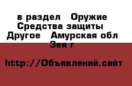  в раздел : Оружие. Средства защиты » Другое . Амурская обл.,Зея г.